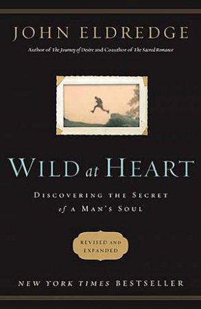 Wild at Heart Revised & Updated: Discovering the Secret of a Man's Soul by John Eldredge