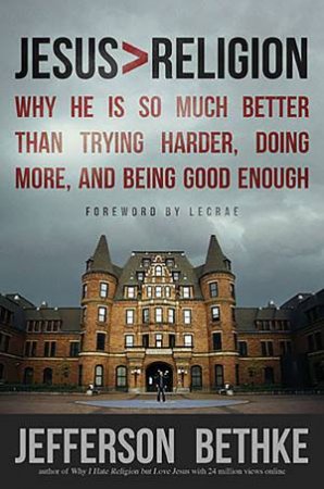 Jesus > Religion: Why He Is So Much Better Than Trying Harder, Doing More, and Being Good Enough by Jefferson Bethke