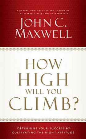 How High Will You Climb?: Determine Your Success by Cultivating the Right Attitude by John Maxwell