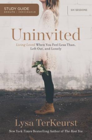 Uninvited Study Guide: Living Loved When You Feel Less Than, Left Out,  And Lonely by Lysa TerKeurst