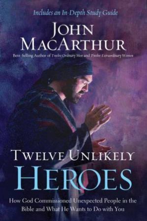 Twelve Unlikely Heroes by John MacArthur