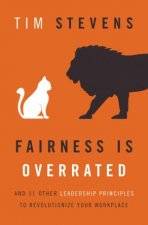 Fairness is Overrated And 51 Other Leadership Principles to Revolutionize Your Workplace