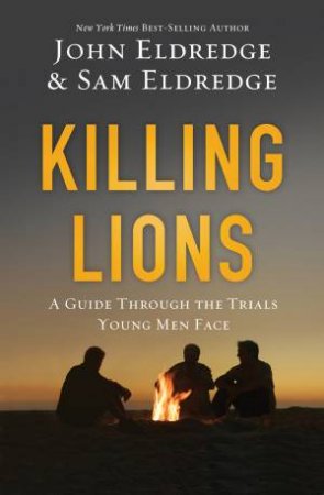 Killing Lions: A Guide Through the Trials Young Men Face by John Eldredge