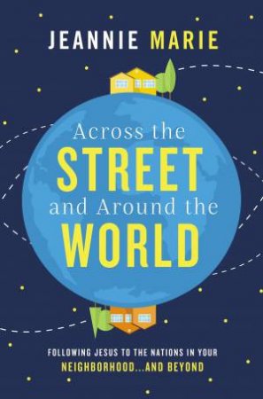 Across The Street And Around The World: Following Jesus To The Nations In Your Neighborhood...and Beyond by Jeannie Marie