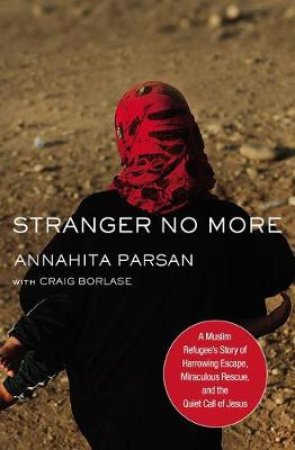 Stranger No More: A Muslim Refugee's Story Of Harrowing Escape, Miraculous Rescue, And The Quiet Call Of Jesus by Annahita Parsan