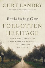 Reclaiming Our Forgotten Heritage How Understanding The Jewish Roots OfChristianity Can Transform Your Faith