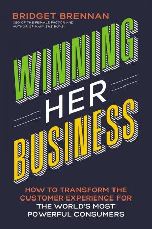 Winning Her Business: How To Transform The Customer Experience For The World's Most Powerful Consumers by Bridget Brennan