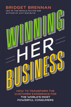 Winning Her Business: How To Transform The Customer Experience For The World's Most Powerful Consumers by Bridget Brennan