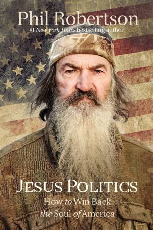 Jesus Politics: How To Win Back The Soul Of America by Phil Robertson