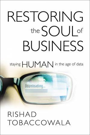 Restoring The Soul Of Business: Staying Human In The Age Of Data by Rishad Tobaccowala