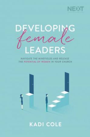 Developing Female Leaders: Navigate The Minefields And Release The Potential Of Women In Your Church by Kadi Cole