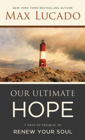 Our Ultimate Hope: 7 Days Of Promise To Renew Your Soul by Max Lucado