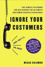 Ignore Your Customers And Theyll Go Away The Simple Playbook For Delivering The Ultimate Customer Service Experience