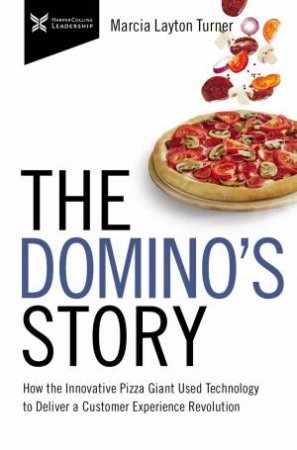 The Domino's Story: How The Innovative Pizza Giant Used Technology To Deliver A Customer Experience Revolution by Marcia Layton Turner