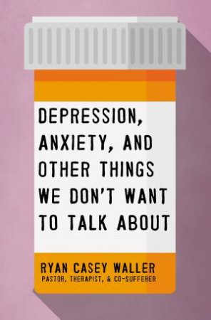 Depression, Anxiety, And Other Things We Don't Want To Talk About by Ryan Casey Waller