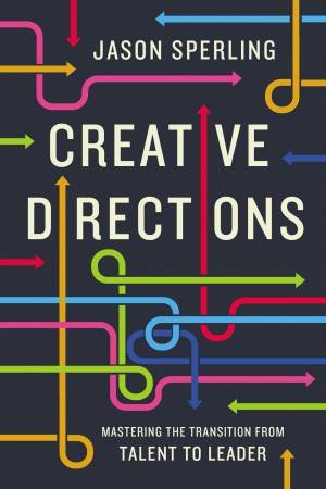 Creative Direction: Mastering The Transition From Talent To Leader by Jason Sperling