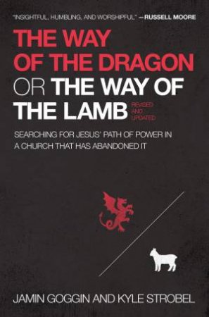 The Way of The Dragon or The Way of The Lamb: Searching for Jesus' Path of Power in a Church That Has Abandoned It by Jamin Goggin & Kyle Strobel