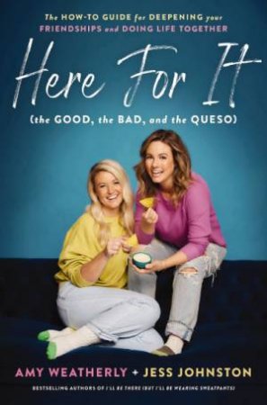 Here For It (the Good, the Bad, and the Queso): The How-To Guide for Deepening Your Friendships and Doing Life Together by Jess Johnston