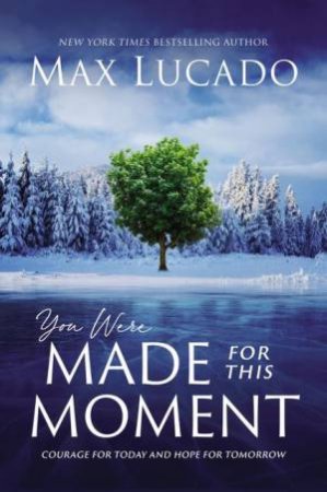 You Were Made For This Moment: Courage For Today And Hope For Tomorrow by Max Lucado