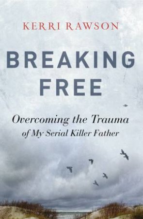 Breaking Free: Overcoming The Trauma Of My Serial Killer Father by Kerri Rawson