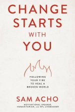 Change Starts With You Following Your Fire To Heal A Broken World