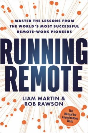 Running Remote: Master the Lessons from the World's Most Successful Remote-Work Pioneers by Liam Martin & Rob Rawson