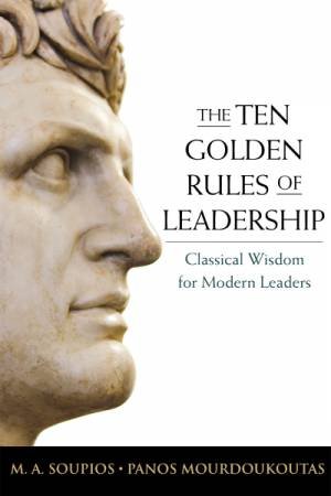 The Ten Golden Rules of Leadership: Classical Wisdom for Modern Leaders by Panos Mourdoukoutas & M. Soupio