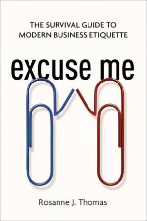 Excuse Me: The Survival Guide To Modern Business Etiquette by Rosanne Thomas