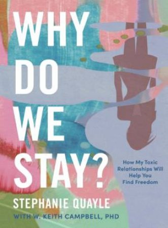 Why Do We Stay: How My Toxic Relationship Can Help You Find Freedom by Stephanie Quayle