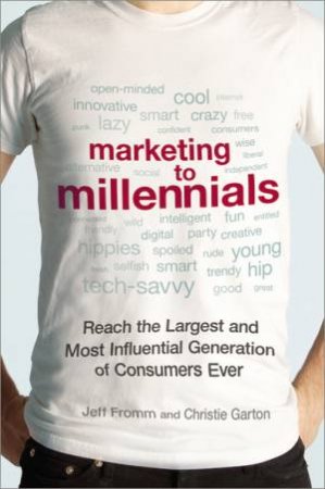 Marketing to Millennials: Reach the Largest and Most Influential Generation of Consumers Ever by Jeff Fromm & Christie Garton