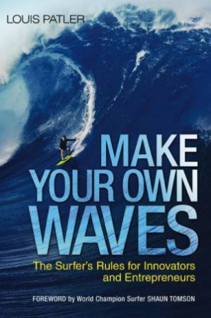 Make Your Own Waves: The Surfer's Rules For Innovators And Entrepreneurs by Louis Patler