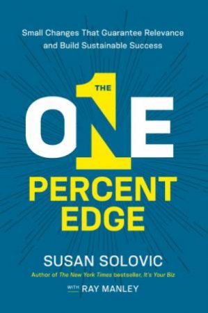 The One-percent Edge: Small Changes That Guarantee Relevance And Build Sustainable Success by Susan Solovic