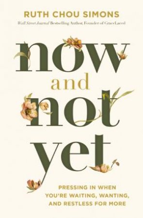 Now And Not Yet: Pressing In When You're Waiting, Wanting, And Restless For More by Ruth Chou Simons