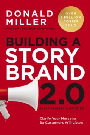 Building A Storybrand 2.0: Clarify Your Message So Customers Will Listen by Donald Miller