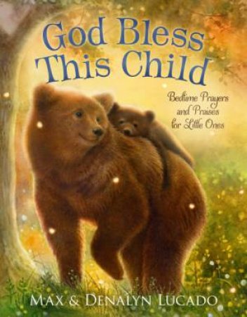 God Bless This Child: Bedtime Prayers and Praises for Little Ones by Denalyn Lucado & Max Lucado & Lisa Alderson