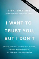 I Want to Trust You but I Dont Moving Forward When Youre Skeptical of Others Afraid of What God Will Allow and Doubtful of Your Own Disce