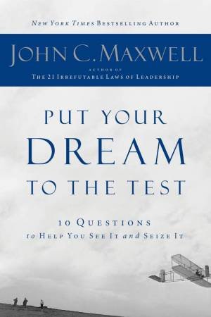 Put Your Dreams To The Test: 10 Questions to Help You See It and Seize It by John C Maxwell