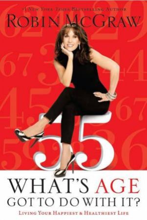 Whats Age Got To Do With It: Living Your Happiest and Healthiest Life by Robin McGraw