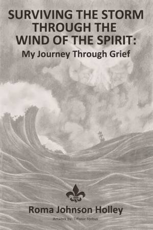 Surviving The Storm Through The Wind Of The Spirit: My Journey Through Grief by Roma Johnson Holley