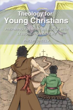 Theology For Young Christians: Preparing For Spiritual Battle With Lessons From Genesis by Phillip O'Reilly