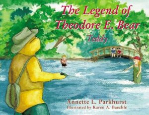 The Legend Of Theodore E. Bear: Teddy by Annette Parkhurst & Karen A Baechle