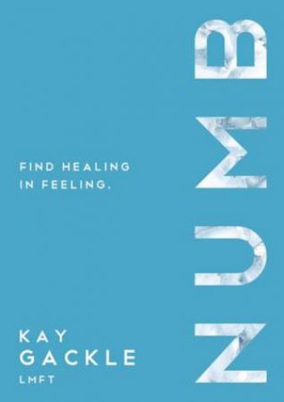 Numb: Find Healing In Feeling by Kay Gackle