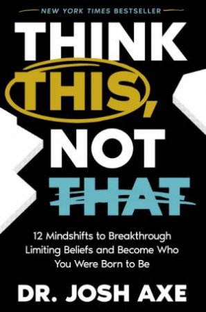 Think This, Not That: 12 Mindshifts to Breakthrough Limiting Beliefs andBecome Who You Were Born to Be by Josh Axe