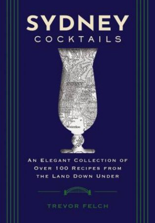 Sydney Cocktails : An Elegant Collection of Over 100 Recipes Inspired bythe Land Down Under by Cider Mill Press