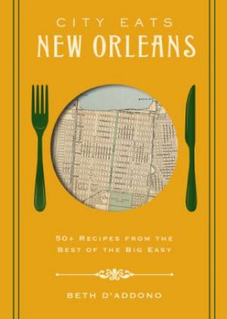 City Eats New Orleans: 50 Recipes From The Best Of Crescent City by Beth D'Addono