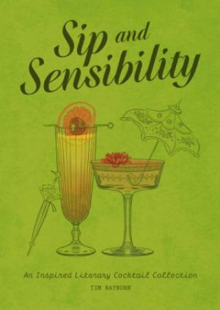 Sip And Sensibility: An Inspired Literary Cocktail Collection by Tim Rayborn