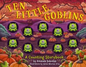 Ten Little Goblins: A Counting Storybook by Amanda Sobotka