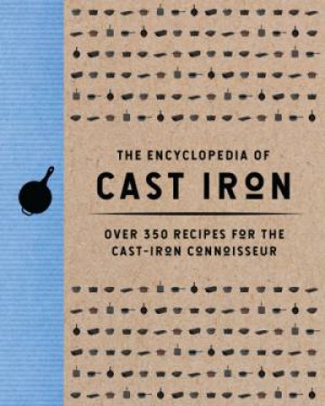 Encyclopedia of Cast Iron: Over 350 Recipes For The Cast Iron Connoisseur by Cider Mill Press