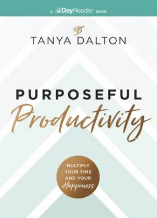 Purposeful Productivity: Multiply Your Time and Your Happiness by Tanya Dalton