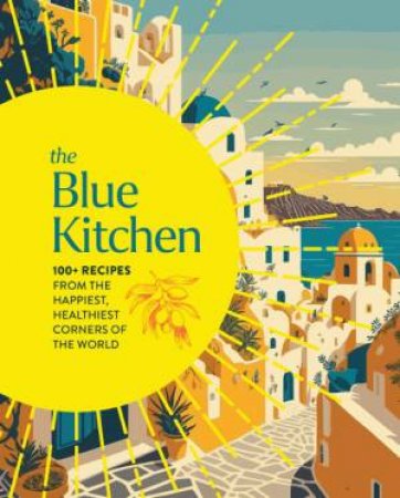 The Blue Kitchen: 100+ Recipes From The Happiest, Healthiest Corners Of The World by Cider Mill Press